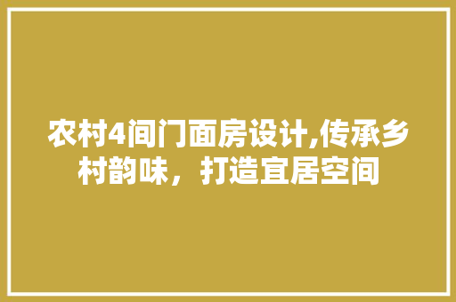 农村4间门面房设计,传承乡村韵味，打造宜居空间
