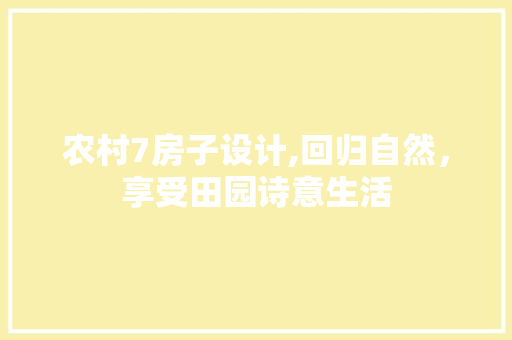 农村7房子设计,回归自然，享受田园诗意生活