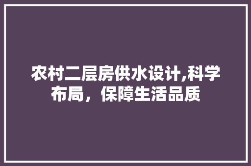 农村二层房供水设计,科学布局，保障生活品质