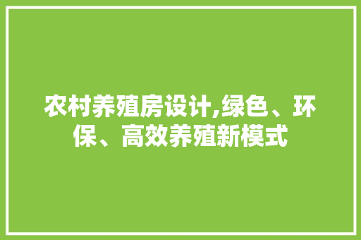 农村养殖房设计,绿色、环保、高效养殖新模式