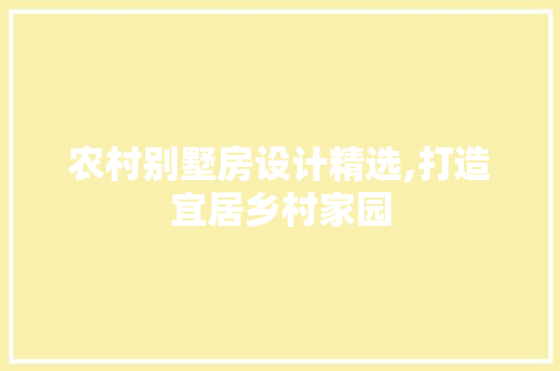 农村别墅房设计精选,打造宜居乡村家园