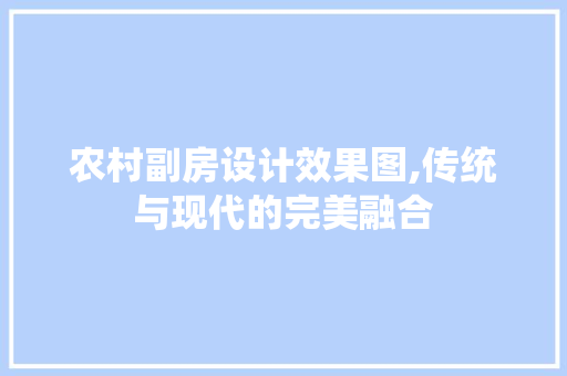 农村副房设计效果图,传统与现代的完美融合