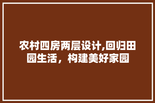 农村四房两层设计,回归田园生活，构建美好家园