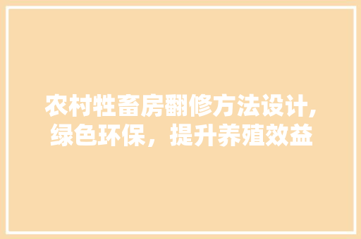 农村牲畜房翻修方法设计,绿色环保，提升养殖效益