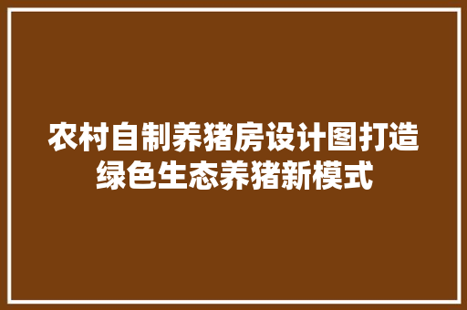 农村自制养猪房设计图打造绿色生态养猪新模式