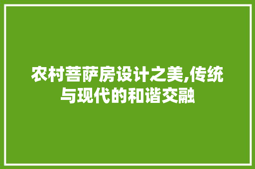 农村菩萨房设计之美,传统与现代的和谐交融