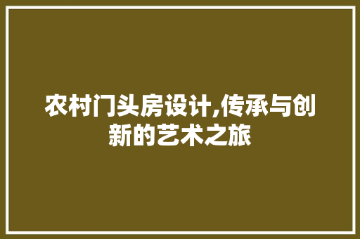 农村门头房设计,传承与创新的艺术之旅