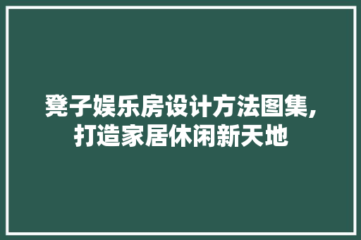 凳子娱乐房设计方法图集,打造家居休闲新天地