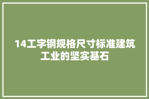 14工字钢规格尺寸标准建筑工业的坚实基石