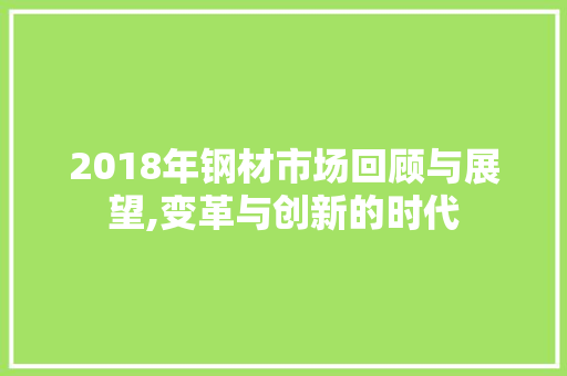 2018年钢材市场回顾与展望,变革与创新的时代