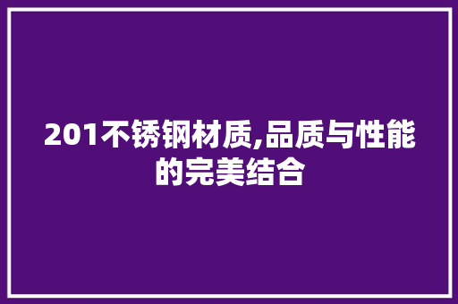 201不锈钢材质,品质与性能的完美结合