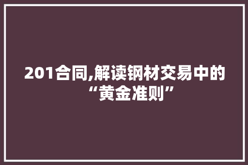 201合同,解读钢材交易中的“黄金准则”