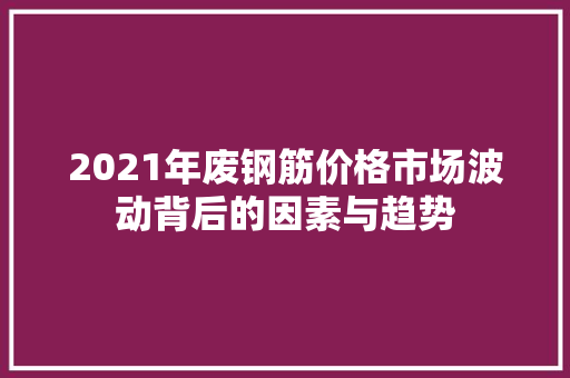 2021年废钢筋价格市场波动背后的因素与趋势