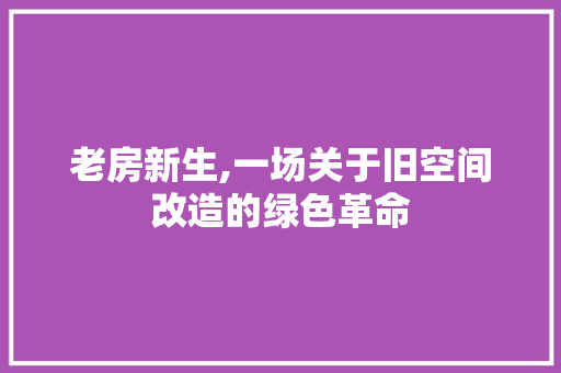 老房新生,一场关于旧空间改造的绿色革命