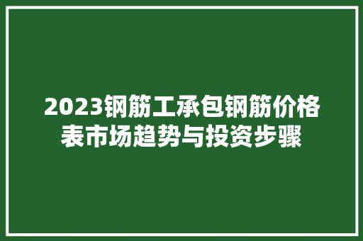 2023钢筋工承包钢筋价格表市场趋势与投资步骤