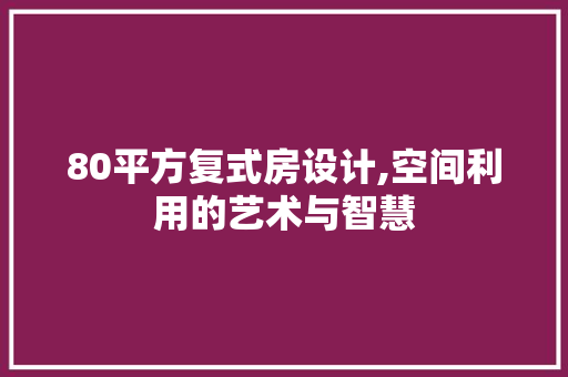 80平方复式房设计,空间利用的艺术与智慧