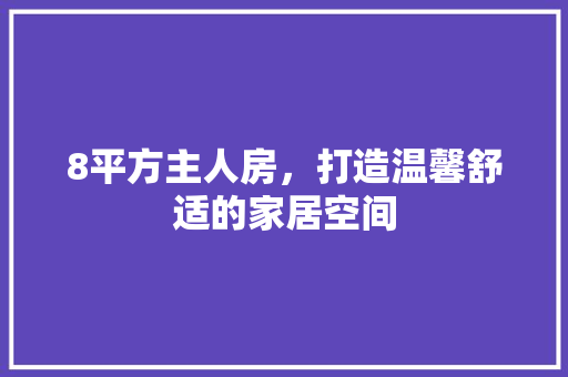 8平方主人房，打造温馨舒适的家居空间