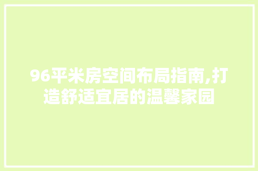 96平米房空间布局指南,打造舒适宜居的温馨家园