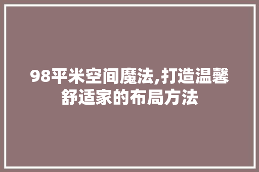 98平米空间魔法,打造温馨舒适家的布局方法