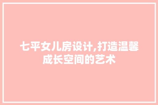 七平女儿房设计,打造温馨成长空间的艺术