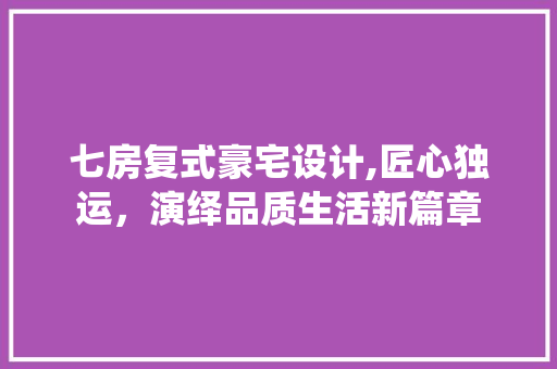 七房复式豪宅设计,匠心独运，演绎品质生活新篇章