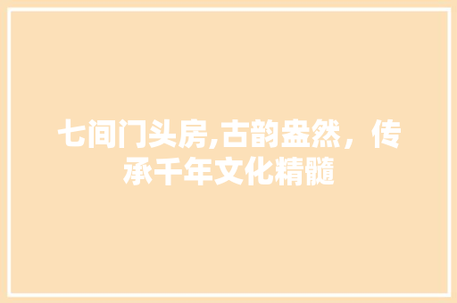 七间门头房,古韵盎然，传承千年文化精髓