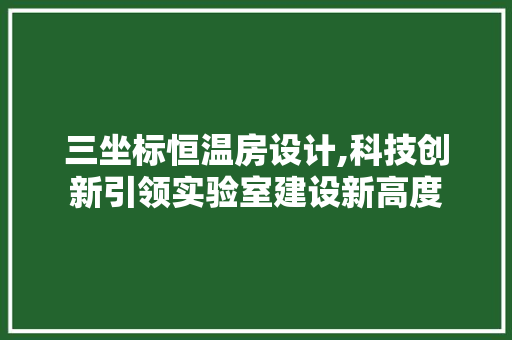 三坐标恒温房设计,科技创新引领实验室建设新高度