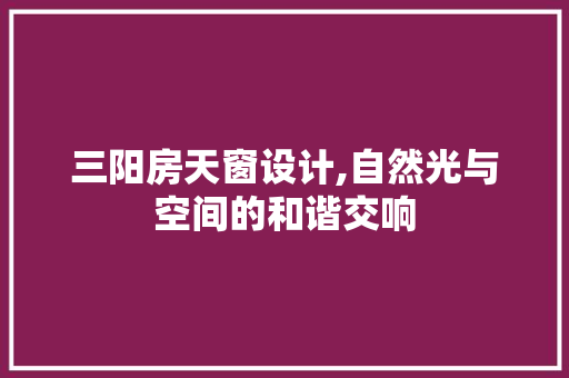 三阳房天窗设计,自然光与空间的和谐交响