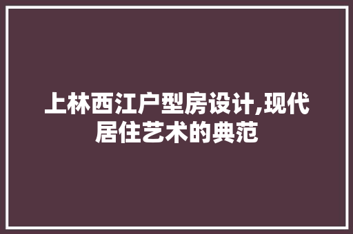 上林西江户型房设计,现代居住艺术的典范