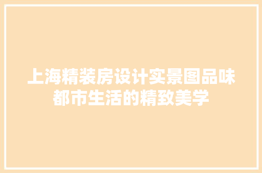 上海精装房设计实景图品味都市生活的精致美学