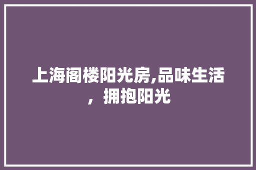 上海阁楼阳光房,品味生活，拥抱阳光