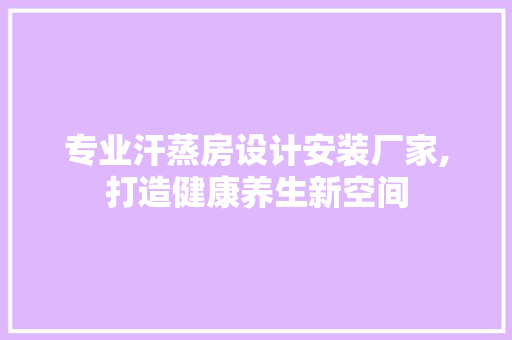 专业汗蒸房设计安装厂家,打造健康养生新空间