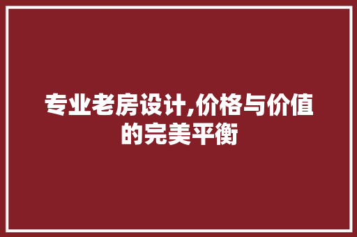 专业老房设计,价格与价值的完美平衡