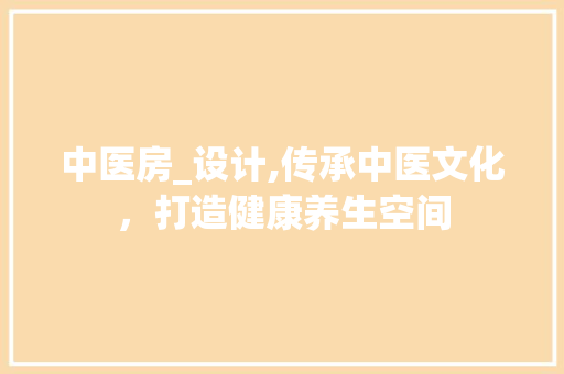 中医房_设计,传承中医文化，打造健康养生空间