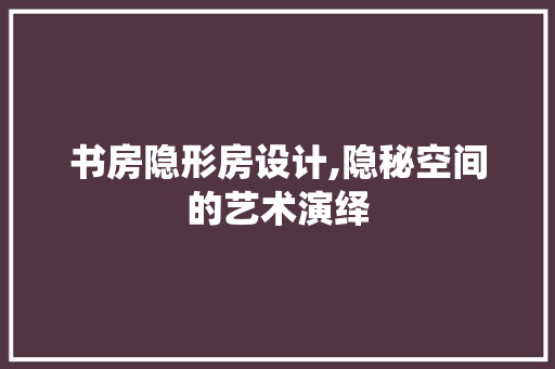 书房隐形房设计,隐秘空间的艺术演绎