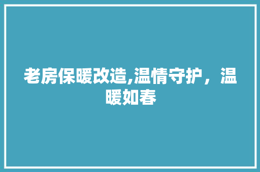 老房保暖改造,温情守护，温暖如春