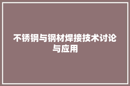 不锈钢与钢材焊接技术讨论与应用