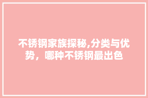 不锈钢家族探秘,分类与优势，哪种不锈钢最出色