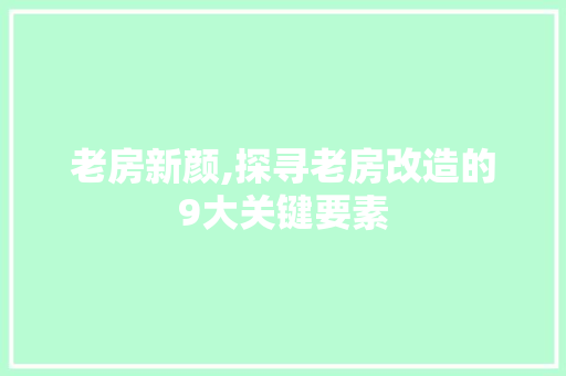老房新颜,探寻老房改造的9大关键要素