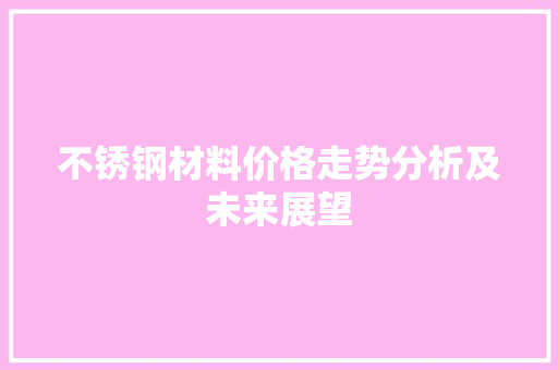 不锈钢材料价格走势分析及未来展望