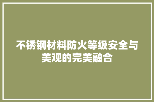 不锈钢材料防火等级安全与美观的完美融合