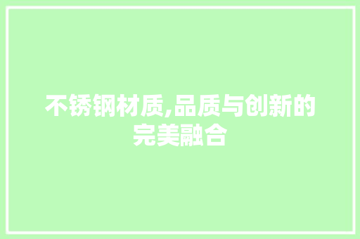 不锈钢材质,品质与创新的完美融合