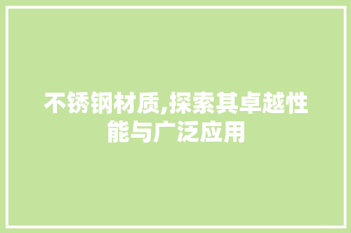 不锈钢材质,探索其卓越性能与广泛应用