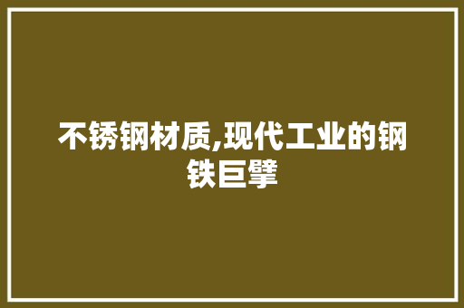 不锈钢材质,现代工业的钢铁巨擘