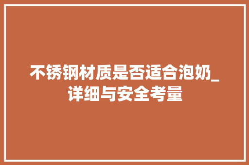 不锈钢材质是否适合泡奶_详细与安全考量