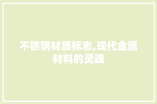 不锈钢材质标志,现代金属材料的灵魂