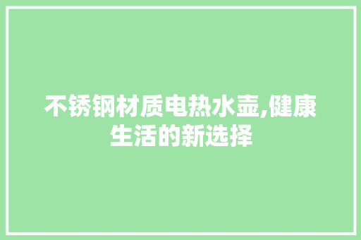 不锈钢材质电热水壶,健康生活的新选择