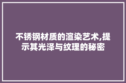 不锈钢材质的渲染艺术,提示其光泽与纹理的秘密