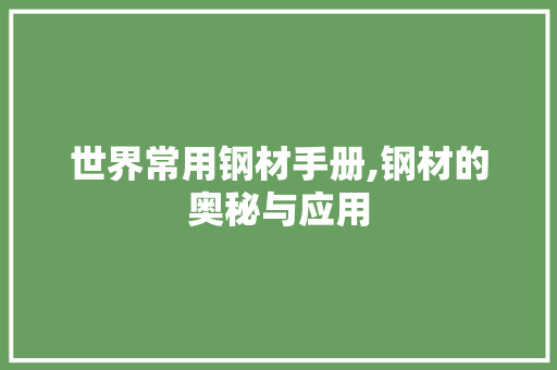 世界常用钢材手册,钢材的奥秘与应用