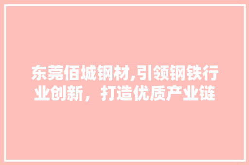 东莞佰城钢材,引领钢铁行业创新，打造优质产业链